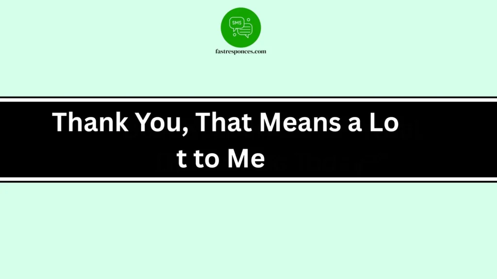 Thank You, That Means a Lot to Me