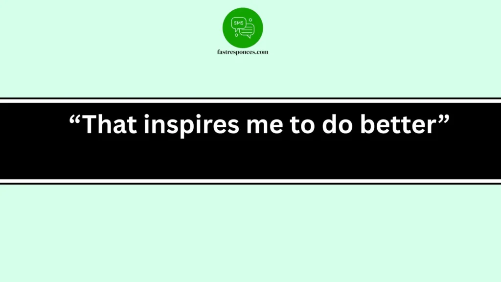 “That inspires me to do better”