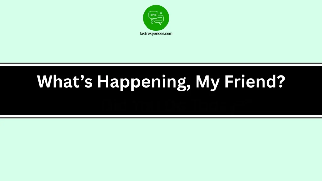 What’s Happening, My Friend?