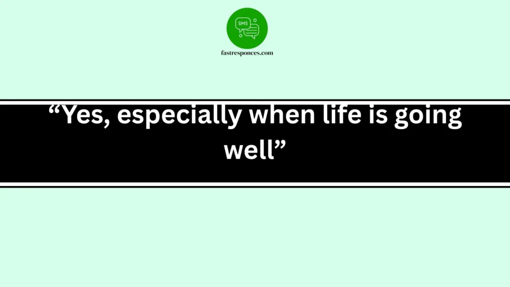 “Yes, especially when life is going well”