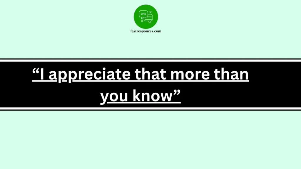 “I appreciate that more than you know”