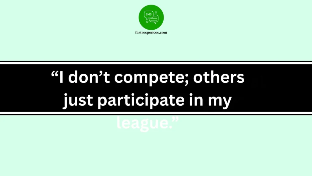 “I don’t compete; others just participate in my league.”