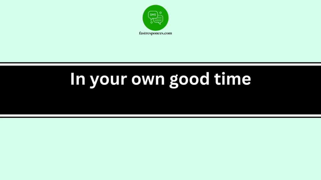 In your own good time