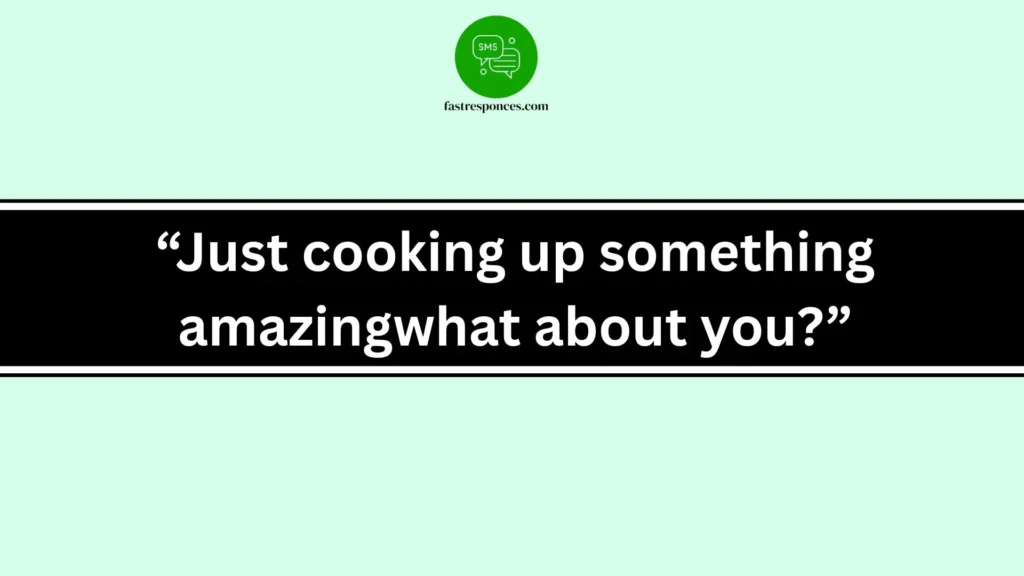 “Just cooking up something amazingwhat about you?”