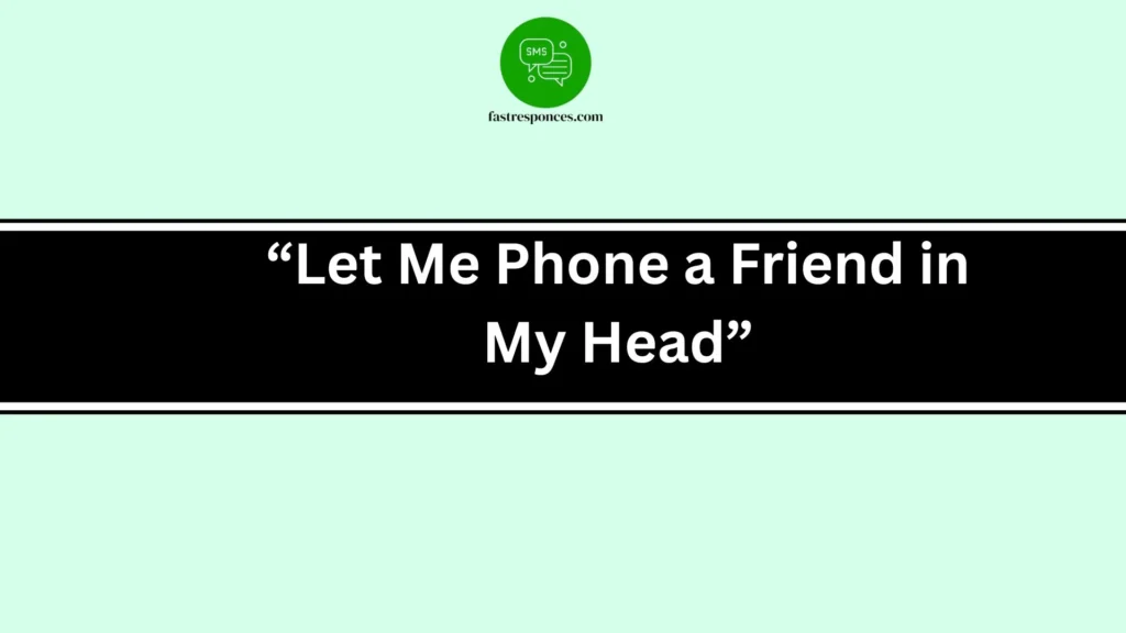 “Let Me Phone a Friend in My Head”