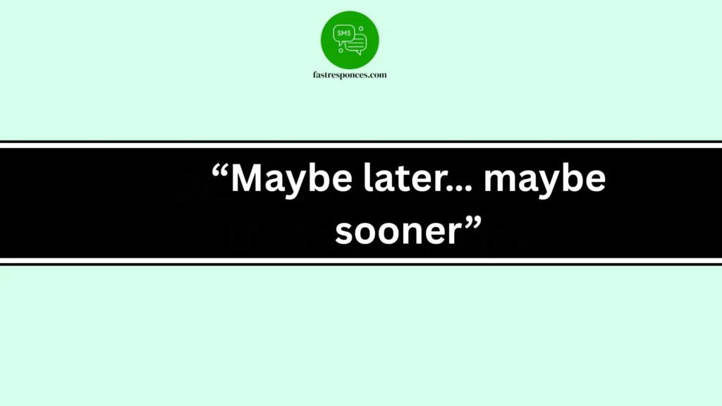 “Maybe later… maybe sooner”
