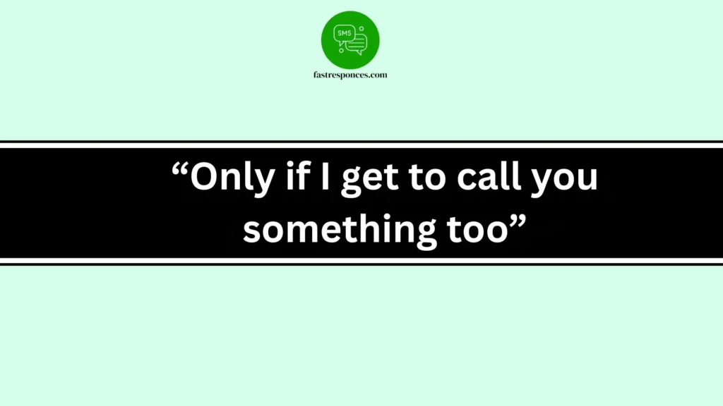“Only if I get to call you something too”