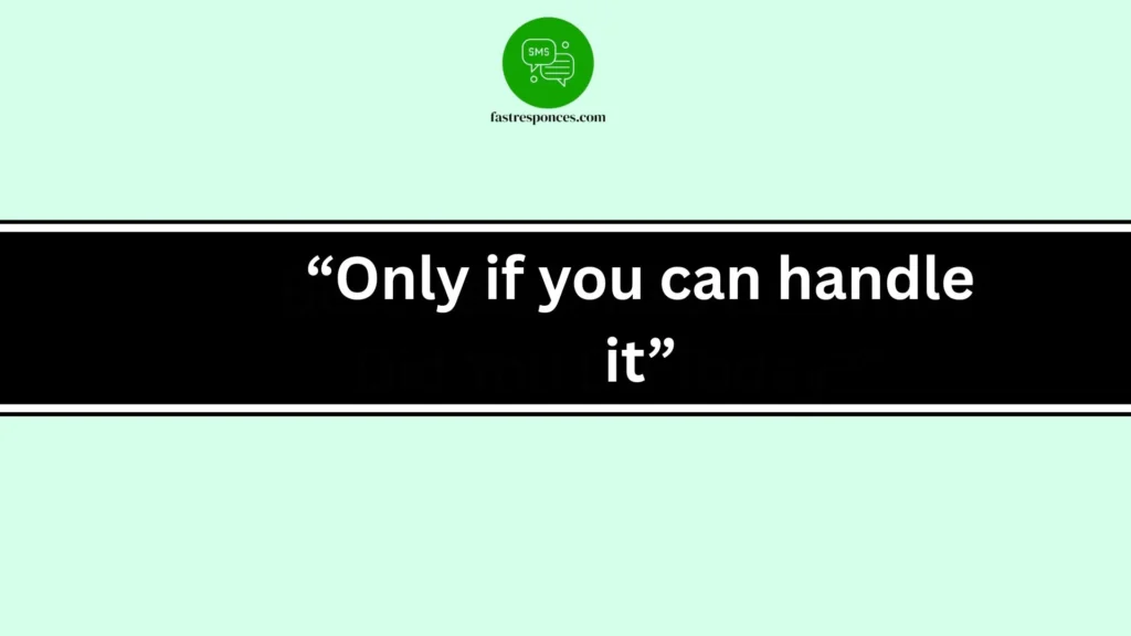 “Only if you can handle it”