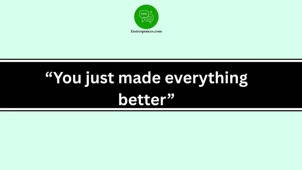 “You just made everything better”
