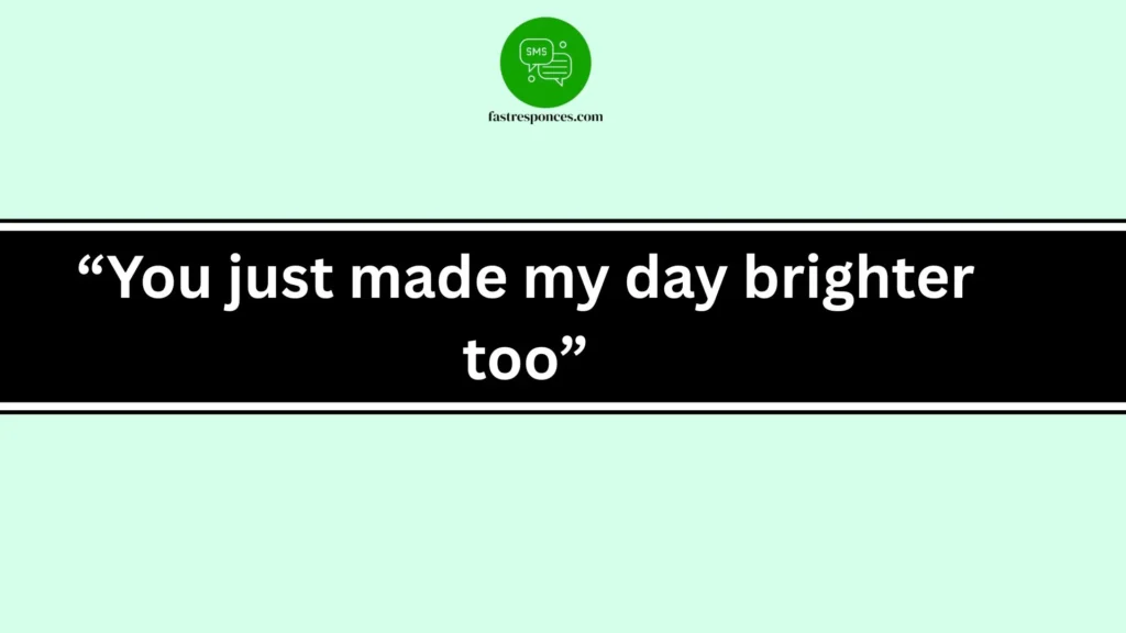 “You just made my day brighter too”