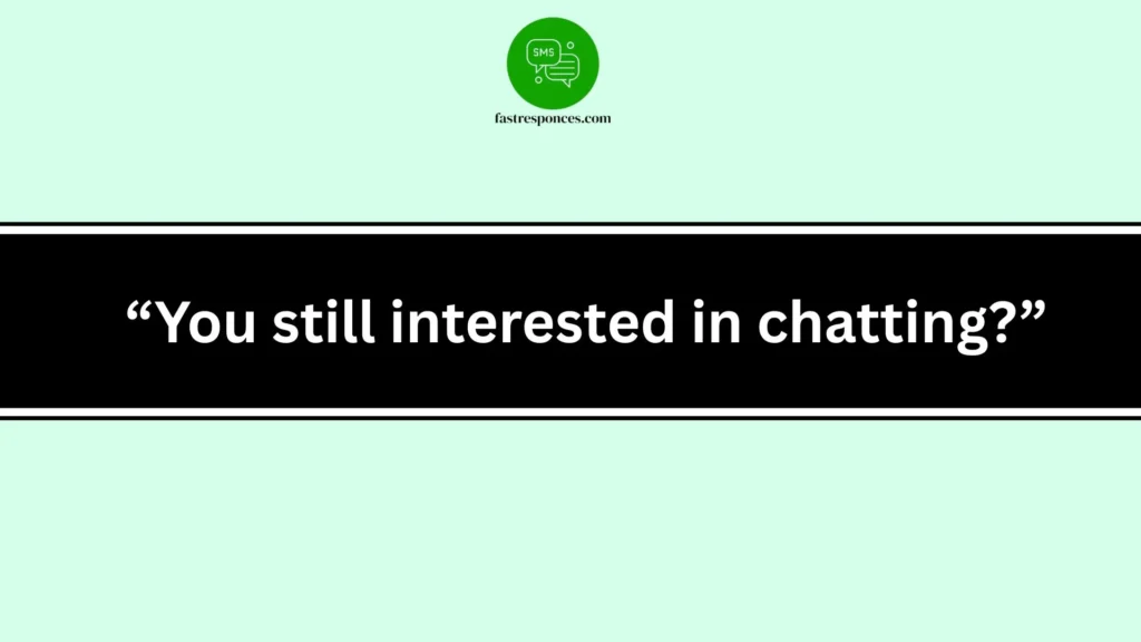 “You still interested in chatting?”