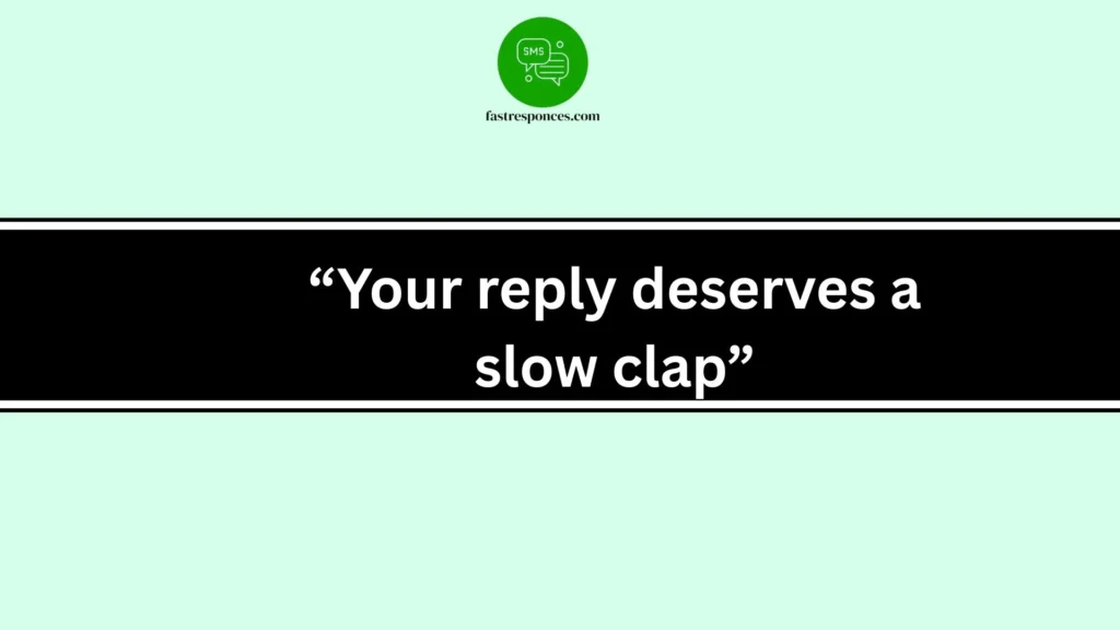 “Your reply deserves a slow clap”