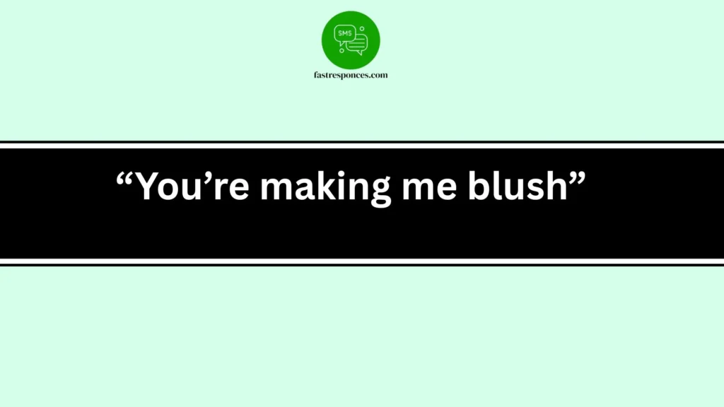 “You’re making me blush”