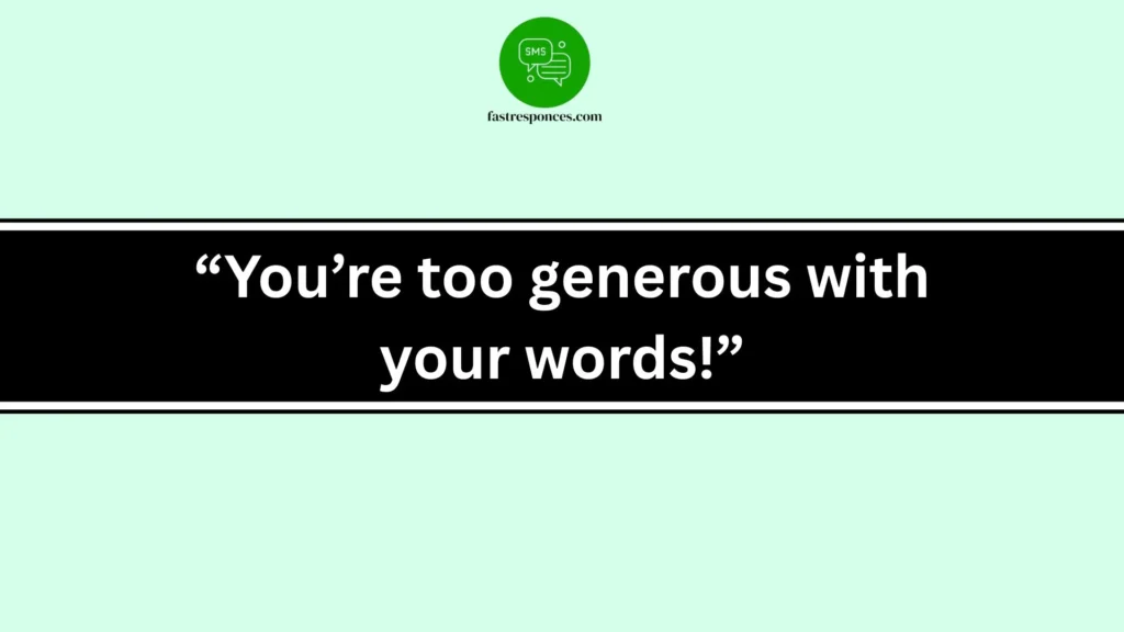 “You’re too generous with your words!”“You’re too generous with your words!”