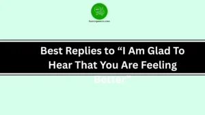 Best Replies to “I Am Glad To Hear That You Are Feeling Better”