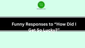 Funny Responses to “How Did I Get So Lucky?”