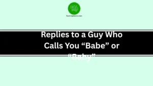 Replies to a Guy Who Calls You “Babe” or “Baby”